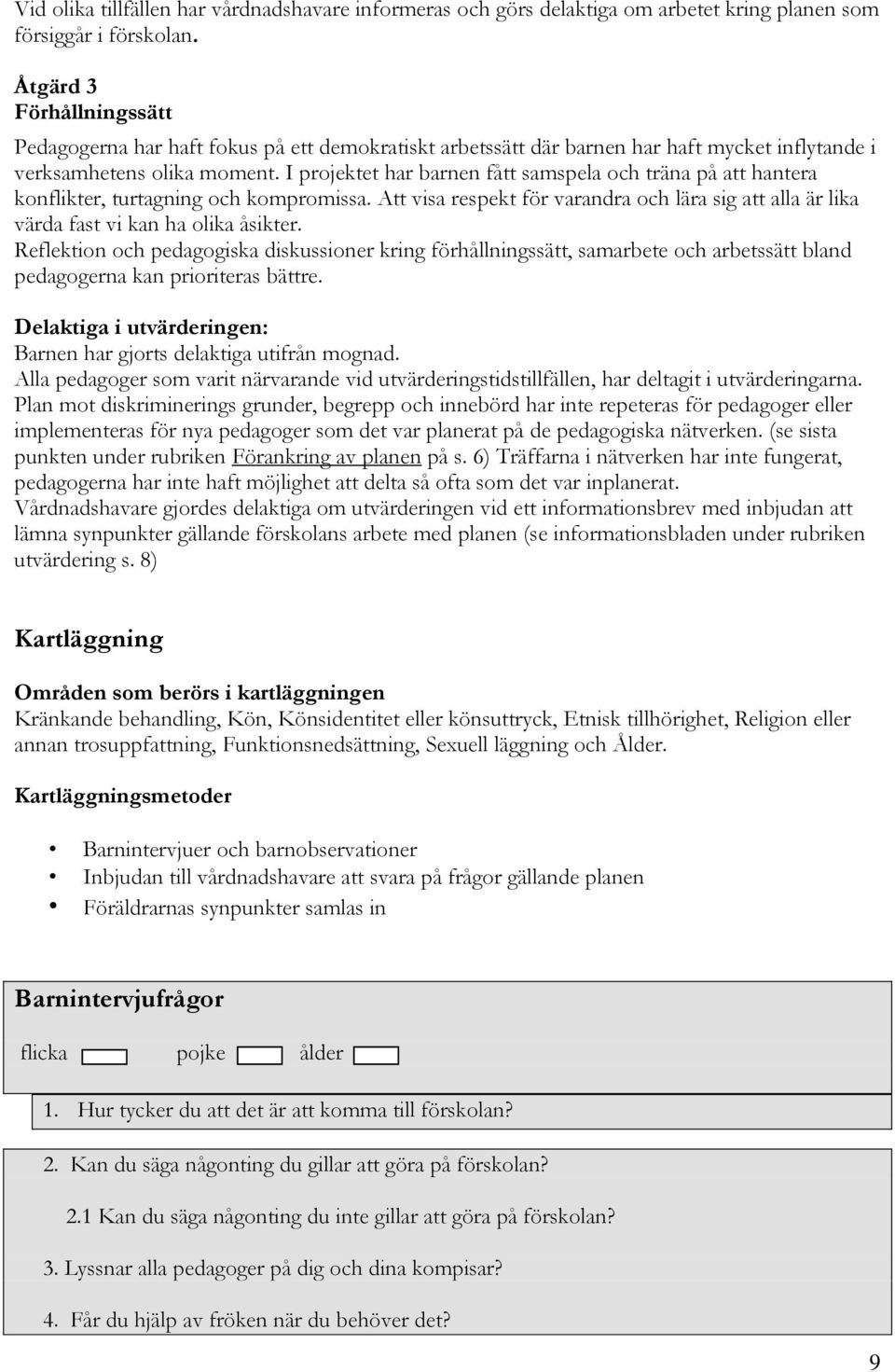 I projektet har barnen fått samspela och träna på att hantera konflikter, turtagning och kompromissa. Att visa respekt för varandra och lära sig att alla är lika värda fast vi kan ha olika åsikter.