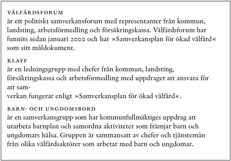 klaff är en ledningsgrupp med chefer från kommun, landsting, försäkringskassa och arbetsförmedling med uppdraget att ansvara för att samverkan fungerar enligt»samverkansplan