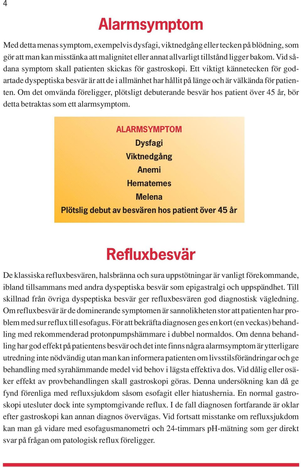 Om det omvända föreligger, plötsligt debuterande besvär hos patient över 45 år, bör detta betraktas som ett alarmsymptom.