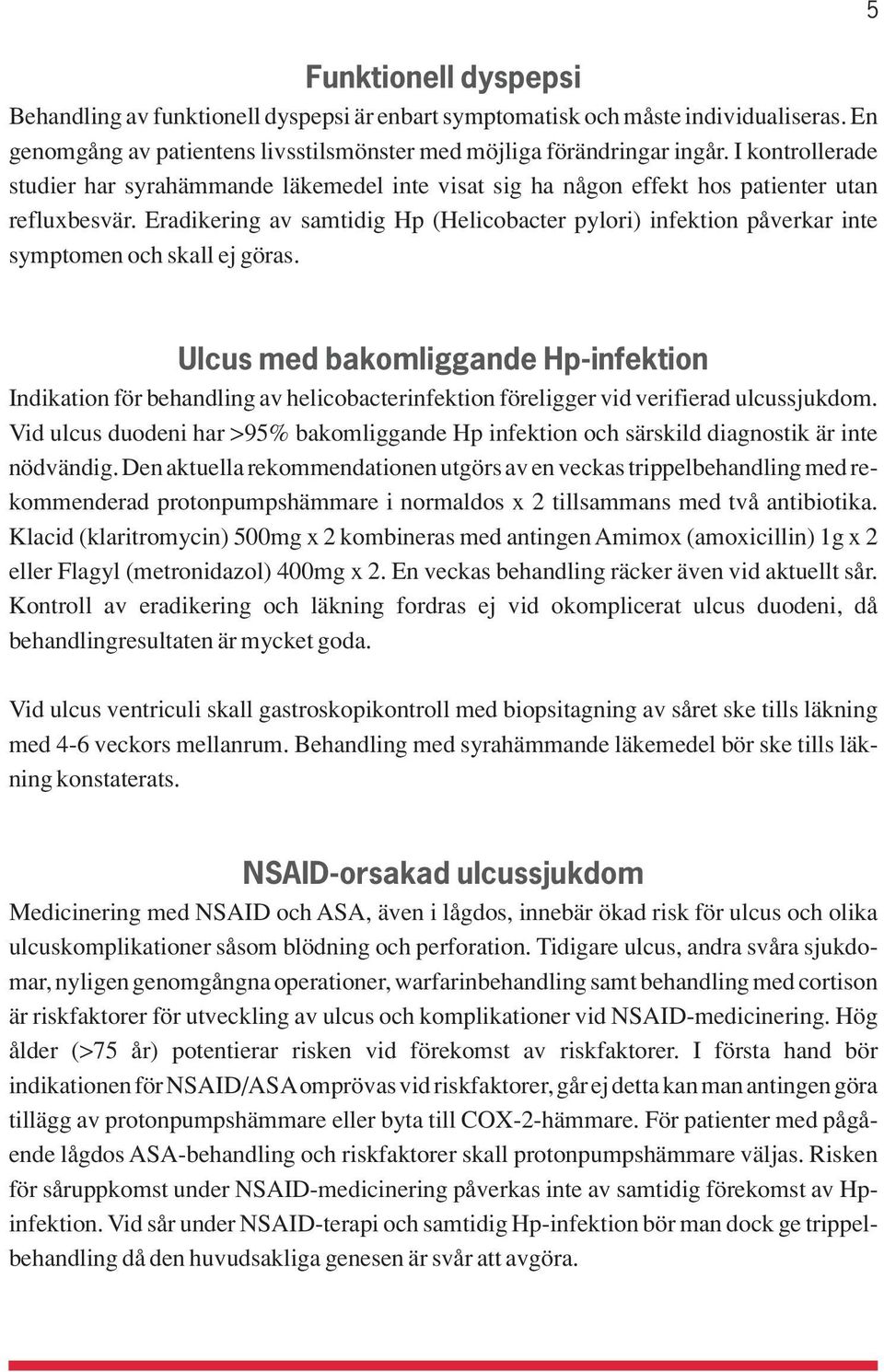 Eradikering av samtidig Hp (Helicobacter pylori) infektion påverkar inte symptomen och skall ej göras.
