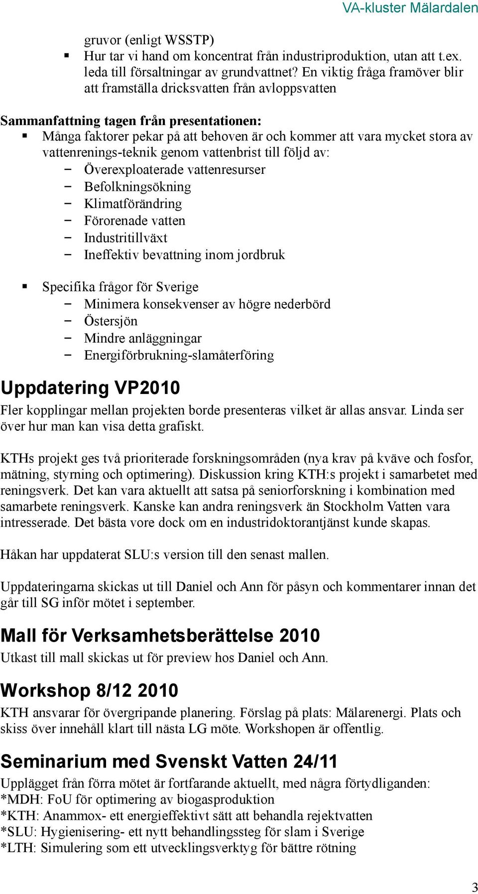 vattenrenings-teknik genom vattenbrist till följd av: Överexploaterade vattenresurser Befolkningsökning Klimatförändring Förorenade vatten Industritillväxt Ineffektiv bevattning inom jordbruk