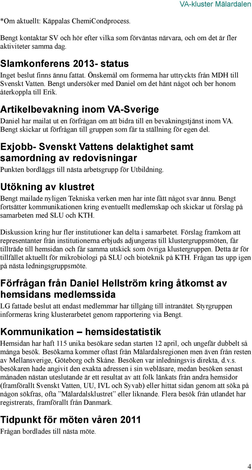 Bengt undersöker med Daniel om det hänt något och ber honom återkoppla till Erik. Artikelbevakning inom VA-Sverige Daniel har mailat ut en förfrågan om att bidra till en bevakningstjänst inom VA.