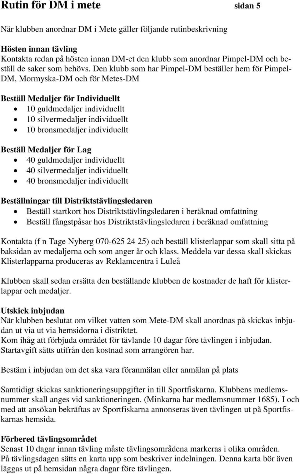 Den klubb som har Pimpel-DM beställer hem för Pimpel- DM, Mormyska-DM och för Metes-DM Beställ Medaljer för Individuellt 10 guldmedaljer individuellt 10 silvermedaljer individuellt 10 bronsmedaljer