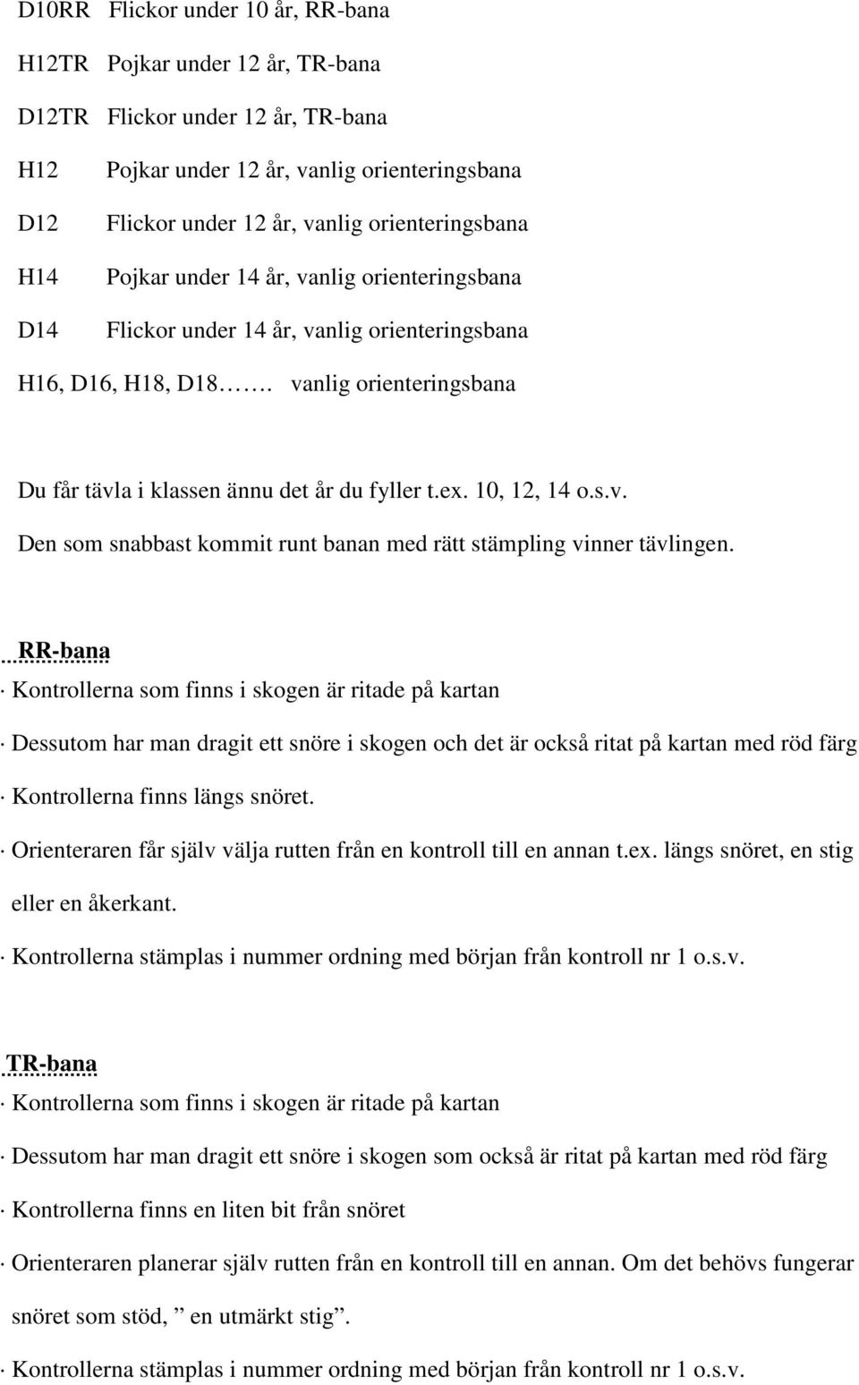 10, 12, 14 o.s.v. Den som snabbast kommit runt banan med rätt stämpling vinner tävlingen.