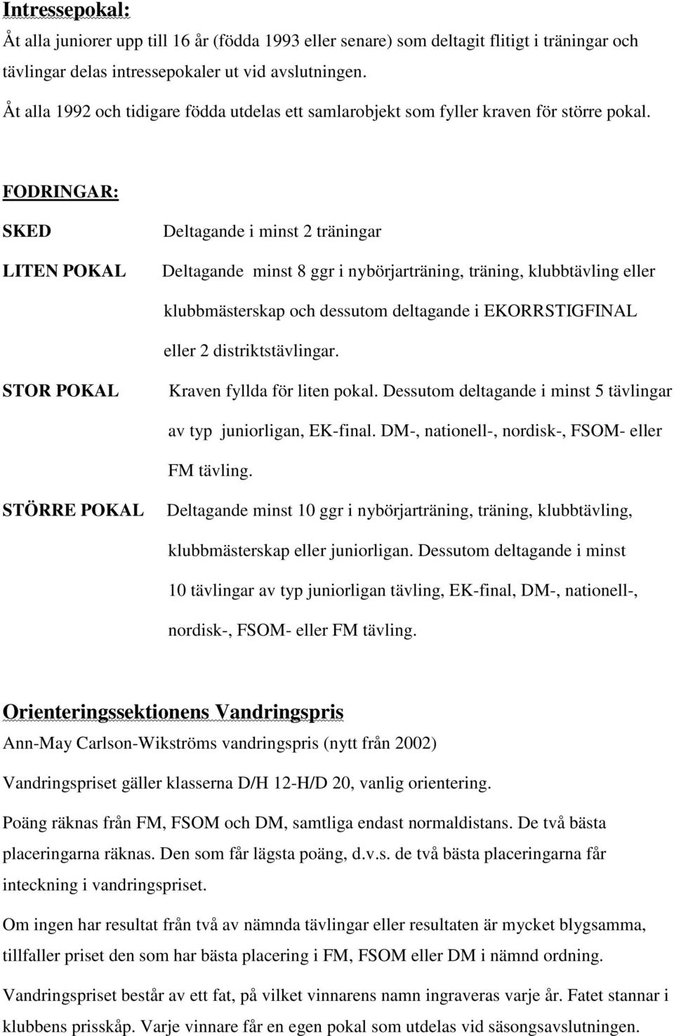 FODRINGAR: SKED LITEN POKAL Deltagande i minst 2 träningar Deltagande minst 8 ggr i nybörjarträning, träning, klubbtävling eller klubbmästerskap och dessutom deltagande i EKORRSTIGFINAL eller 2