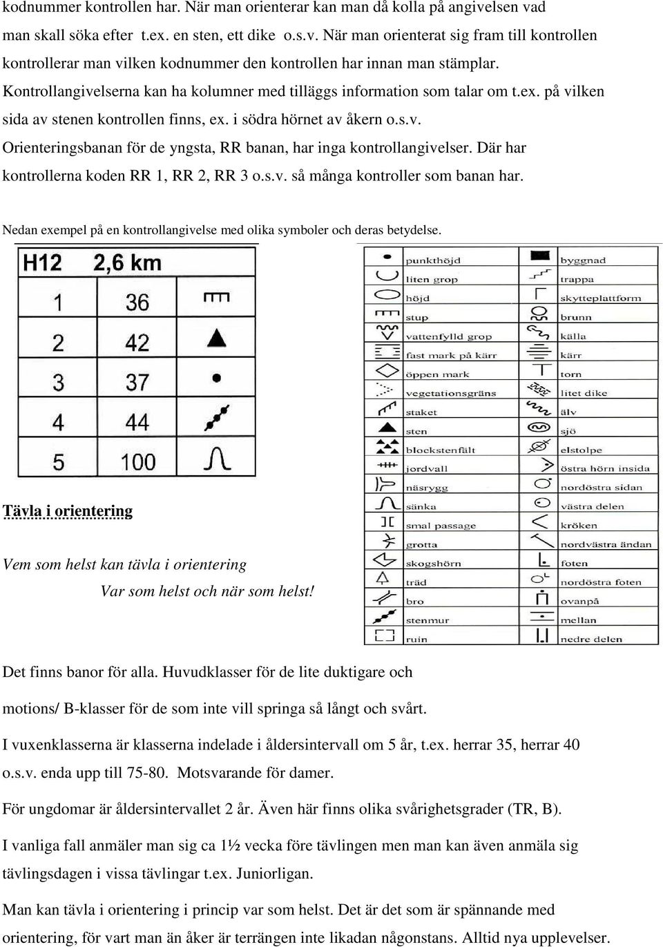 Där har kontrollerna koden RR 1, RR 2, RR 3 o.s.v. så många kontroller som banan har. Nedan exempel på en kontrollangivelse med olika symboler och deras betydelse.