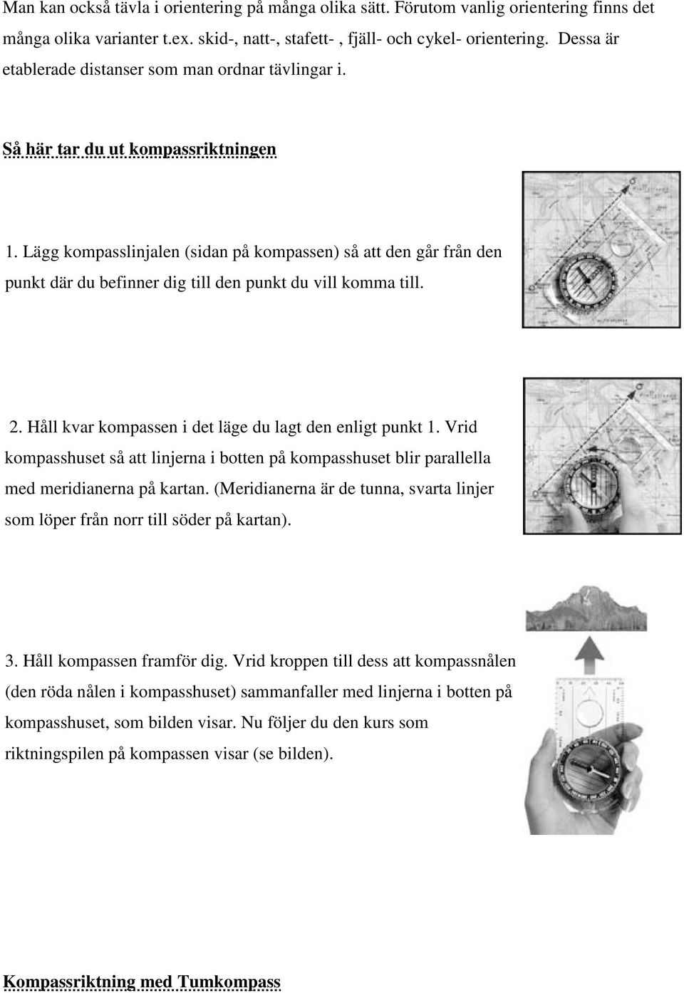 Lägg kompasslinjalen (sidan på kompassen) så att den går från den punkt där du befinner dig till den punkt du vill komma till. 2. Håll kvar kompassen i det läge du lagt den enligt punkt 1.