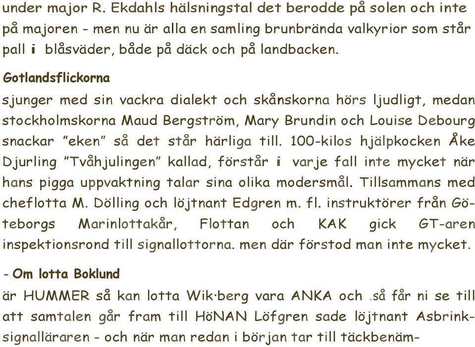 100-kilos hjälpkocken Åke Djurling Tvåhjulingen kallad, förstår i varje fall inte mycket när hans pigga uppvaktning talar sina olika modersmål. Tillsammans med cheflotta M.
