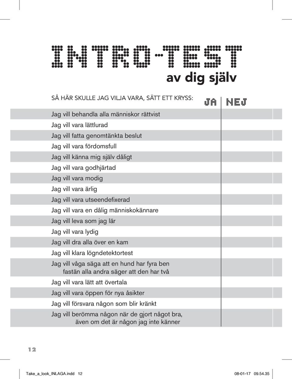 vara lydig Jag vill dra alla över en kam Jag vill klara lögndetektortest Jag vill våga säga att en hund har fyra ben fastän alla andra säger att den har två Jag vill vara lätt att övertala Jag