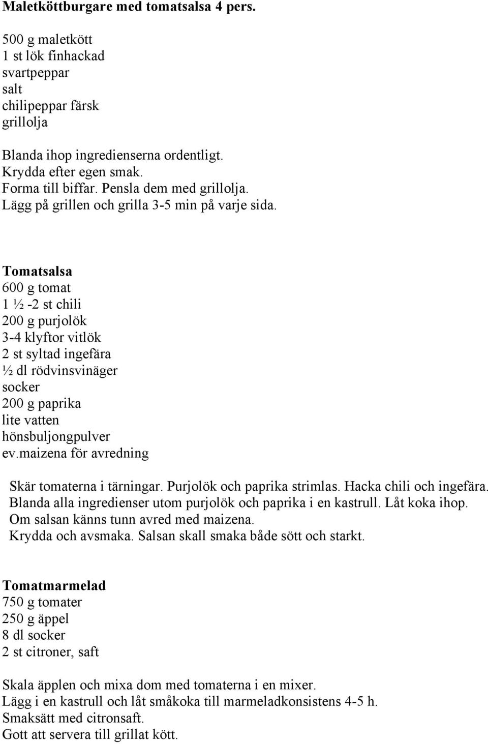 Tomatsalsa 600 g tomat 1 ½ -2 st chili 200 g purjolök 3-4 klyftor vitlök 2 st syltad ingefära ½ dl rödvinsvinäger socker 200 g paprika lite vatten hönsbuljongpulver ev.