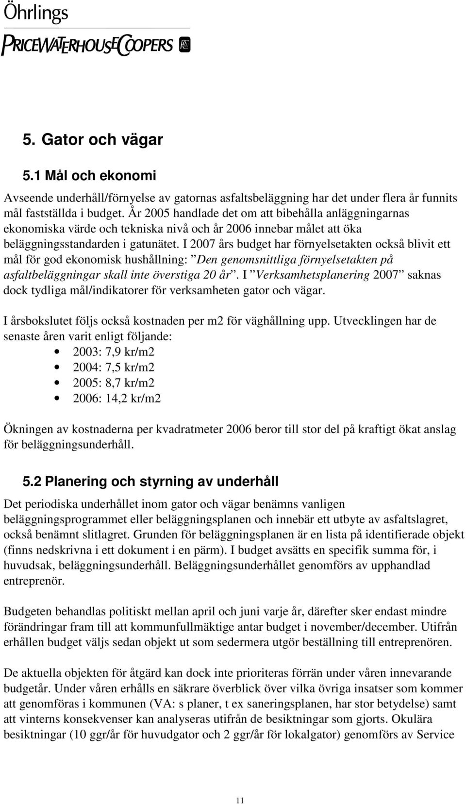 I 2007 års budget har förnyelsetakten också blivit ett mål för god ekonomisk hushållning: Den genomsnittliga förnyelsetakten på asfaltbeläggningar skall inte överstiga 20 år.