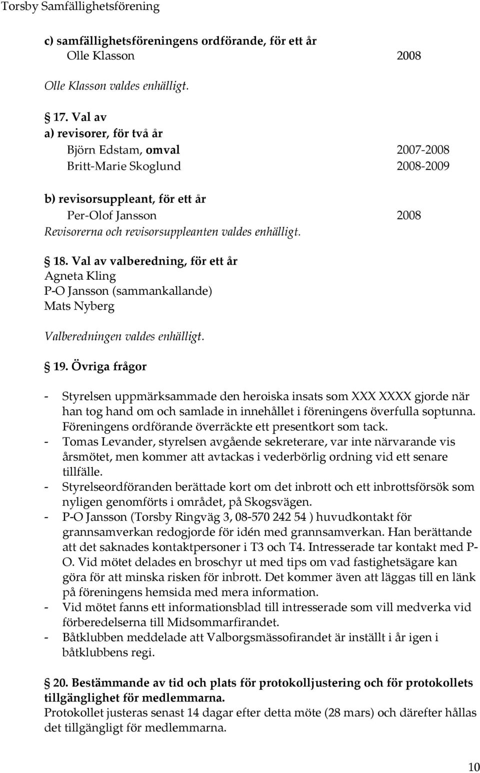 18. Val av valberedning, för ett år Agneta Kling P-O Jansson (sammankallande) Mats Nyberg Valberedningen valdes enhälligt. 19.