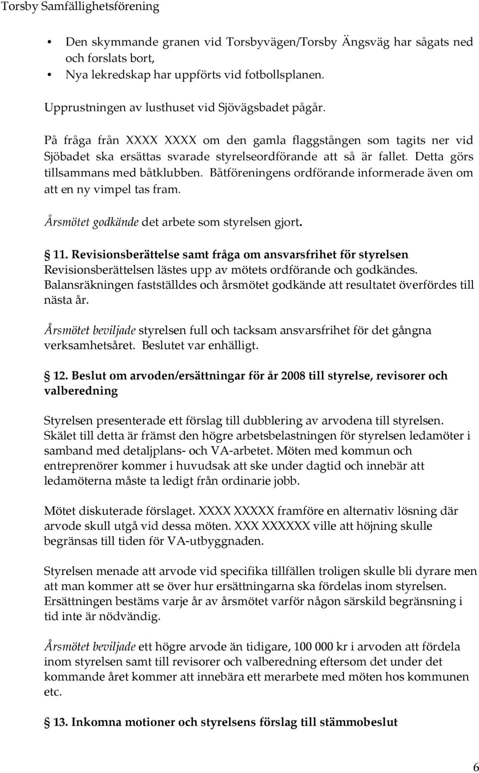 Båtföreningens ordförande informerade även om att en ny vimpel tas fram. Årsmötet godkände det arbete som styrelsen gjort. 11.