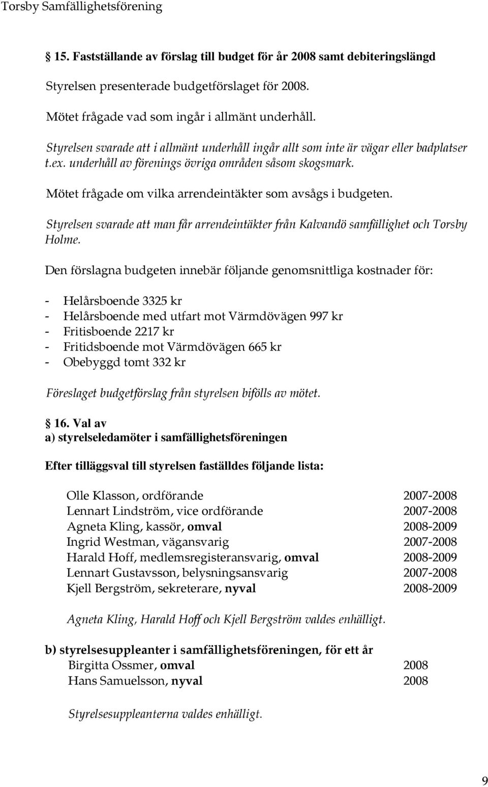 Mötet frågade om vilka arrendeintäkter som avsågs i budgeten. Styrelsen svarade att man får arrendeintäkter från Kalvandö samfällighet och Torsby Holme.