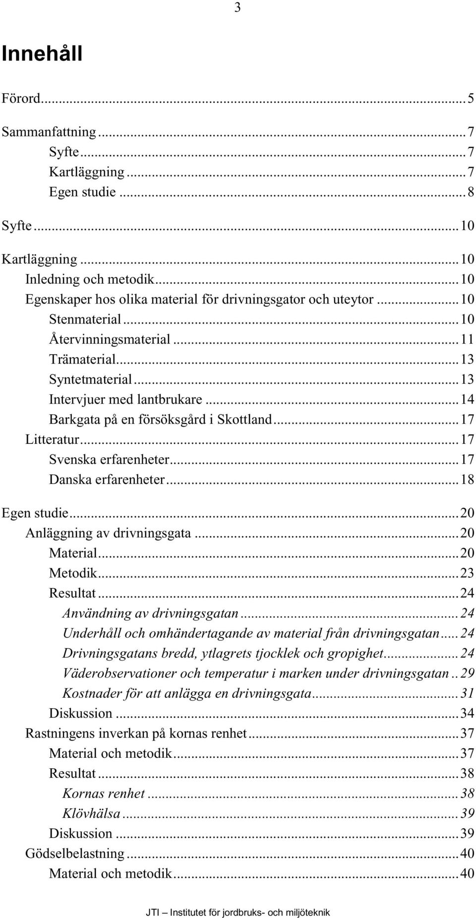 ..17 Danska erfarenheter...18 Egen studie...20 Anläggning av drivningsgata...20 Material...20 Metodik...23 Resultat...24 Användning av drivningsgatan.