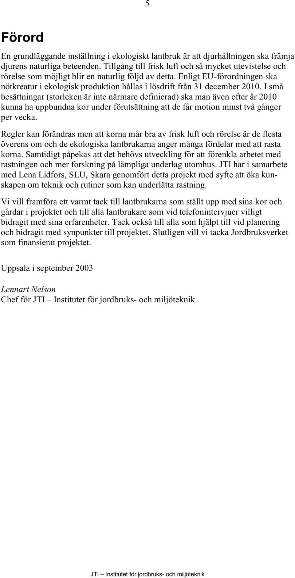 Enligt EU-förordningen ska nötkreatur i ekologisk produktion hållas i lösdrift från 31 december 2010.