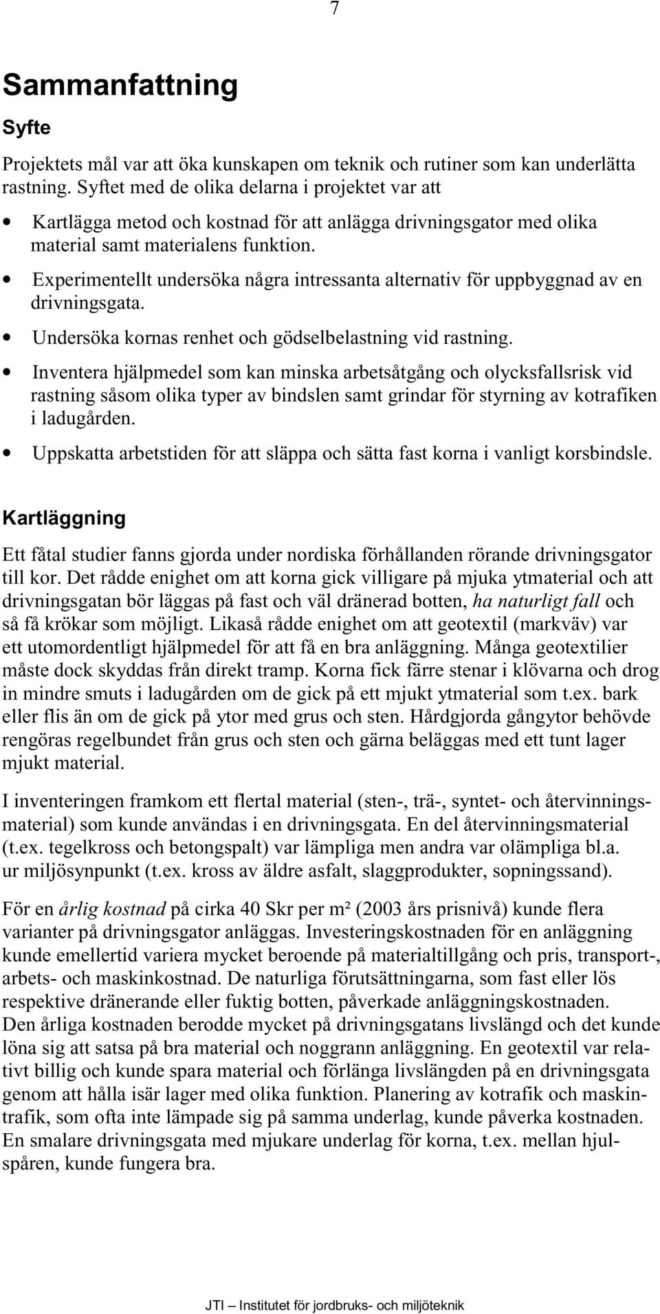 Experimentellt undersöka några intressanta alternativ för uppbyggnad av en drivningsgata. Undersöka kornas renhet och gödselbelastning vid rastning.