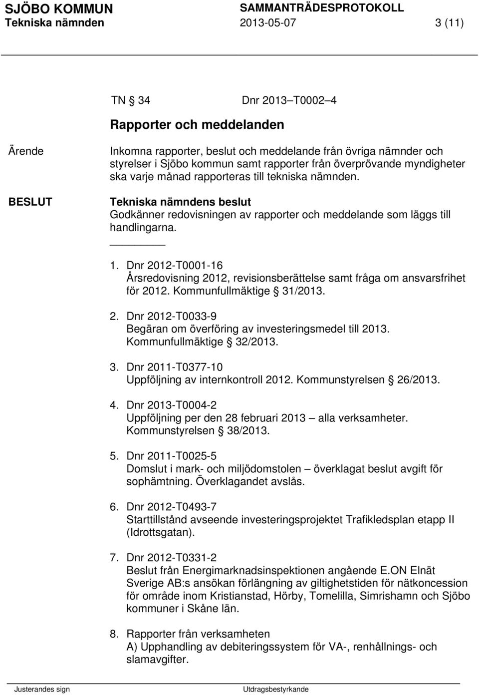 Dnr 2012-T0001-16 Årsredovisning 2012, revisionsberättelse samt fråga om ansvarsfrihet för 2012. Kommunfullmäktige 31/. 2. Dnr 2012-T0033-9 Begäran om överföring av investeringsmedel till.