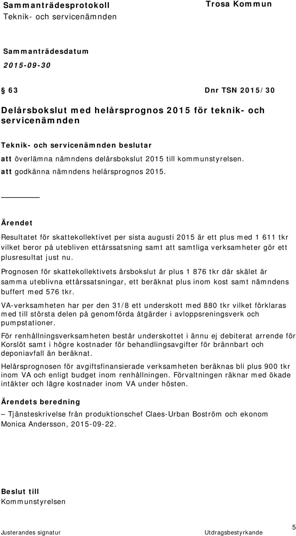 Ärendet Resultatet för skattekollektivet per sista augusti 2015 är ett plus med 1 611 tkr vilket beror på utebliven ettårssatsning samt att samtliga verksamheter gör ett plusresultat just nu.