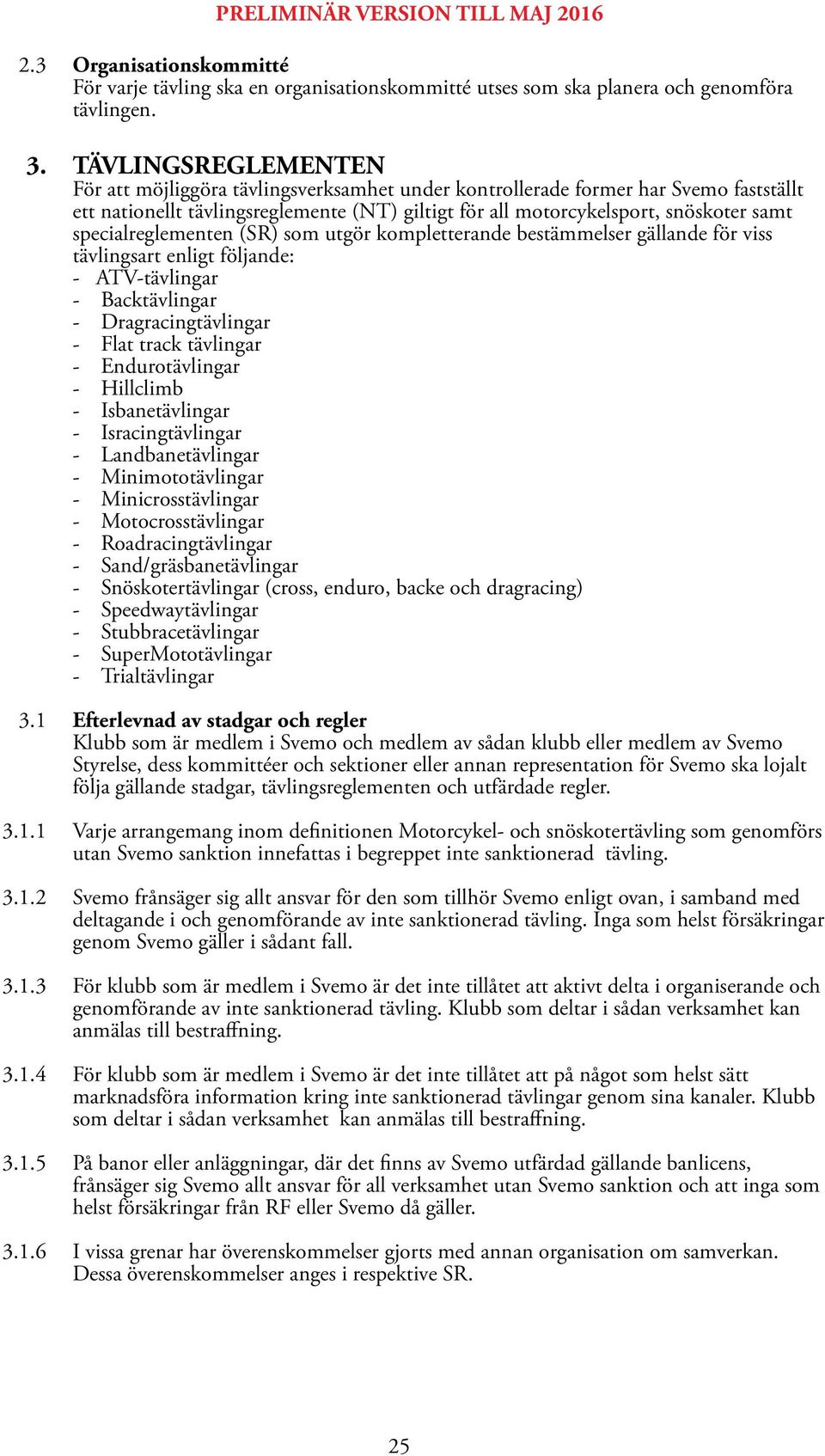 specialreglementen (SR) som utgör kompletterande bestämmelser gällande för viss tävlingsart enligt följande: - ATV-tävlingar - Backtävlingar - Dragracingtävlingar - Flat track tävlingar -