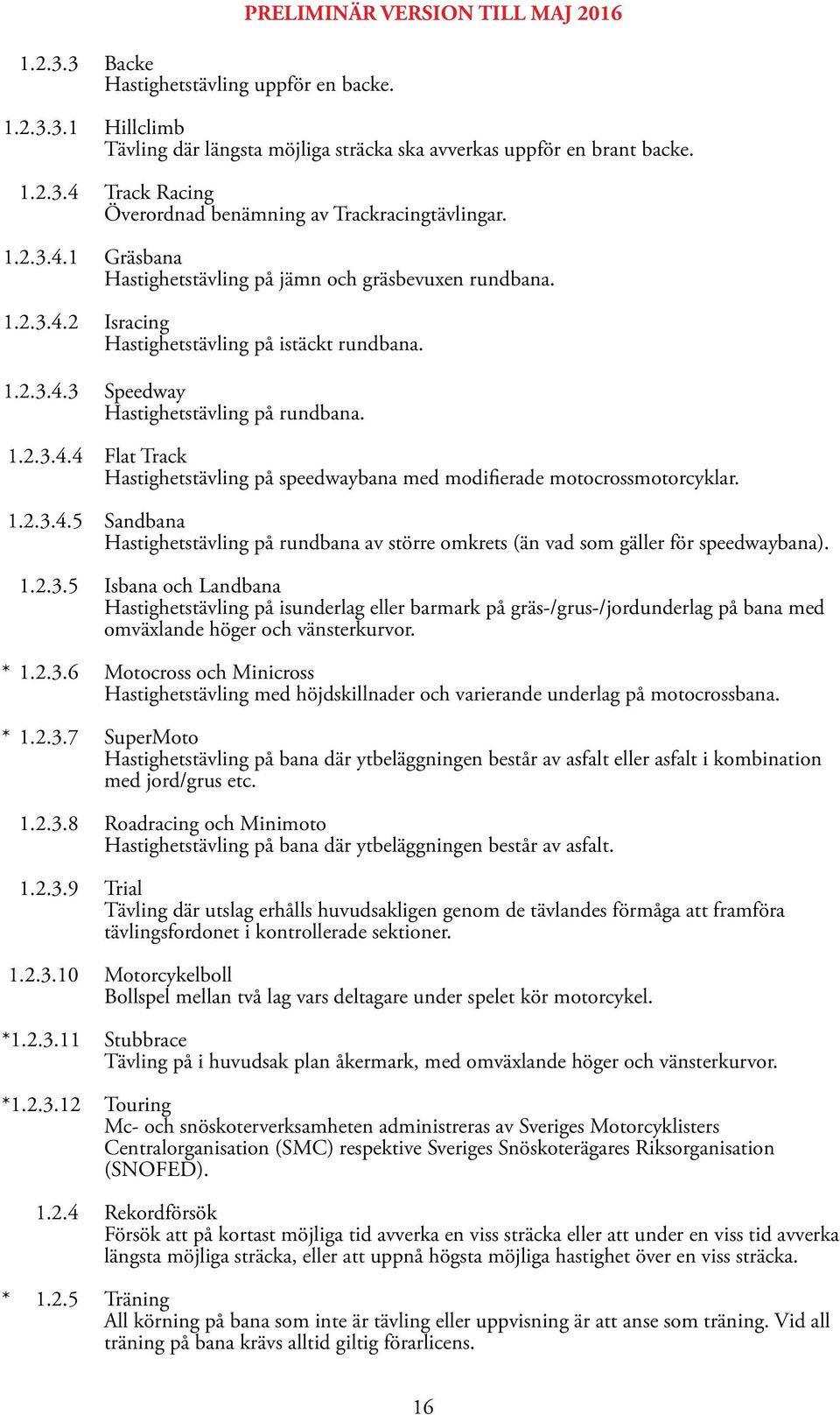 1.2.3.4.5 Sandbana Hastighetstävling på rundbana av större omkrets (än vad som gäller för speedwaybana). 1.2.3.5 Isbana och Landbana Hastighetstävling på isunderlag eller barmark på gräs-/grus-/jordunderlag på bana med omväxlande höger och vänsterkurvor.