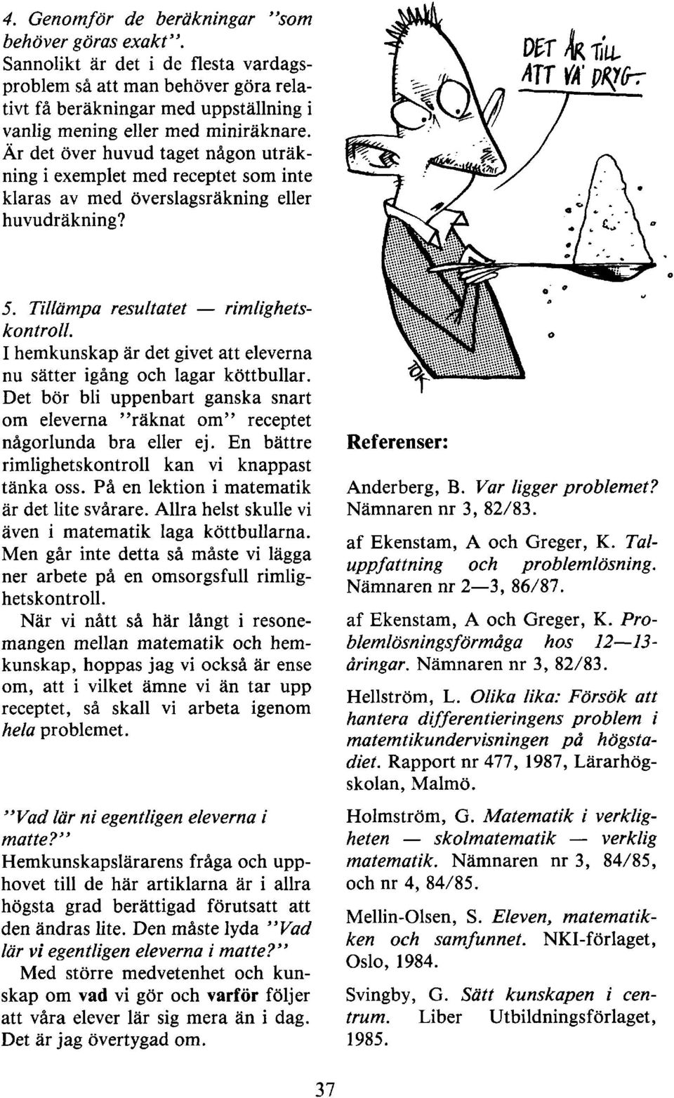 Är det över huvud taget någon uträkning i exemplet med receptet som inte klaras av med överslagsräkning eller huvudräkning? 5. Tillämpa resultatet rimlighetskontroll.