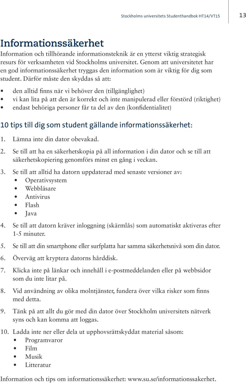 Därför måste den skyddas så att: den alltid finns när vi behöver den (tillgänglighet) vi kan lita på att den är korrekt och inte manipulerad eller förstörd (riktighet) endast behöriga personer får ta