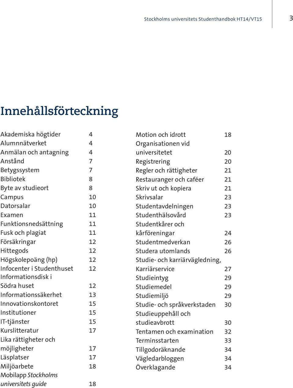 15 IT-tjänster 15 Kurslitteratur 17 Lika rättigheter och möjligheter 17 Läsplatser 17 Miljöarbete 18 Mobilapp Stockholms universitets guide 18 Motion och idrott 18 Organisationen vid universitetet 20