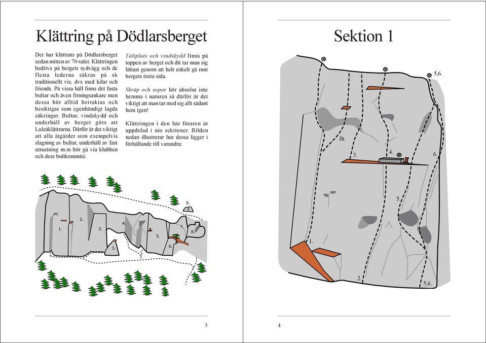 På vissa håll finns det fasta bultar och även firningsankare men dessa bör alltid betraktas och besiktigas som egenhändigt lagda säkringar.