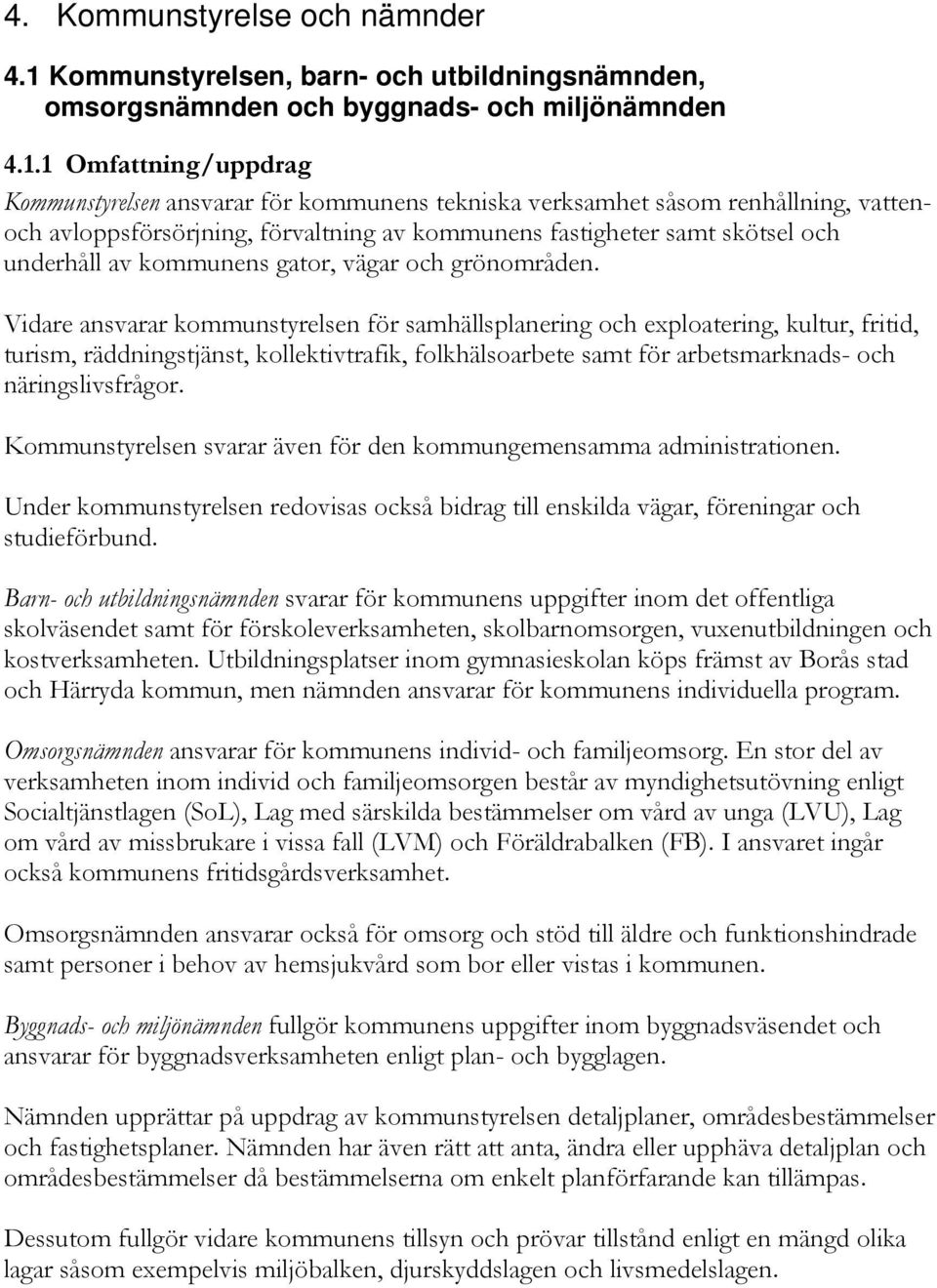 1 Omfattning/uppdrag Kommunstyrelsen ansvarar för kommunens tekniska verksamhet såsom renhållning, vattenoch avloppsförsörjning, förvaltning av kommunens fastigheter samt skötsel och underhåll av