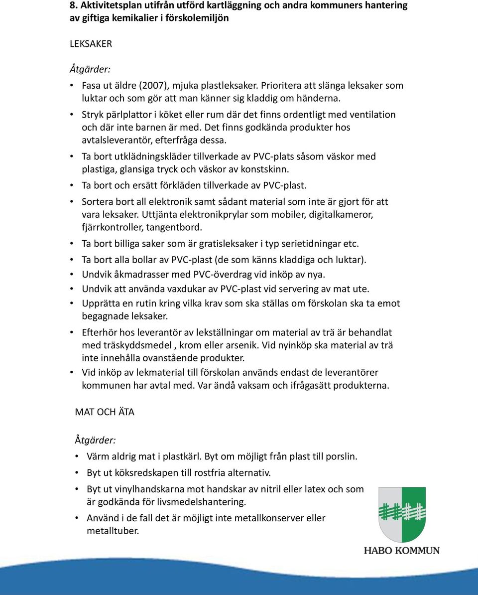 Det finns godkända produkter hos avtalsleverantör, efterfråga dessa. Ta bort utklädningskläder tillverkade av PVC-plats såsom väskor med plastiga, glansiga tryck och väskor av konstskinn.