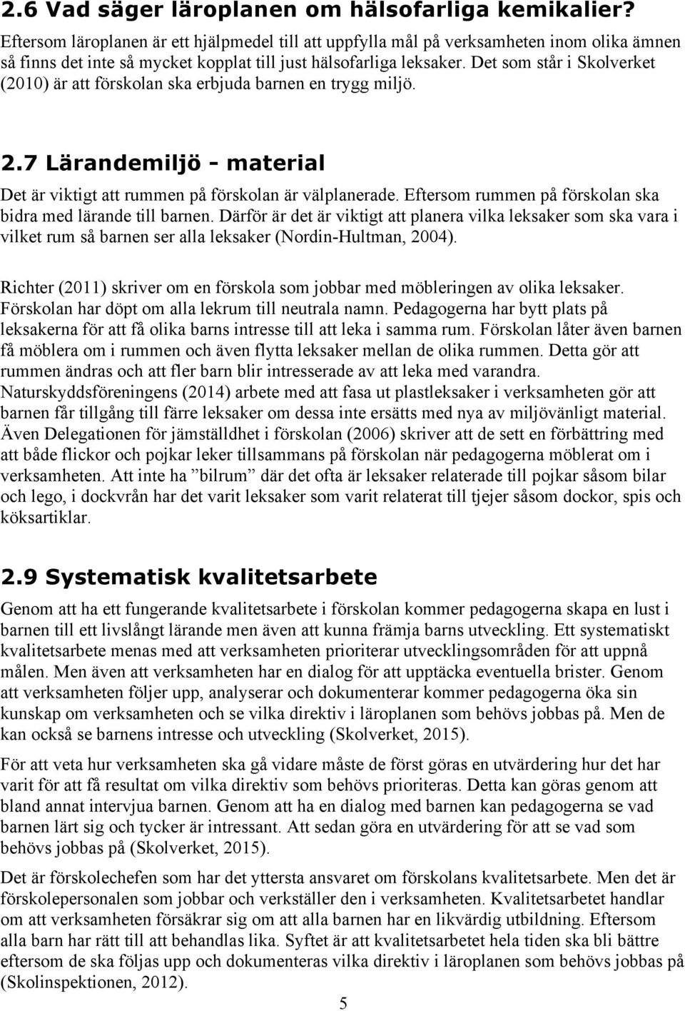 Det som står i Skolverket (2010) är att förskolan ska erbjuda barnen en trygg miljö. 2.7 Lärandemiljö - material Det är viktigt att rummen på förskolan är välplanerade.