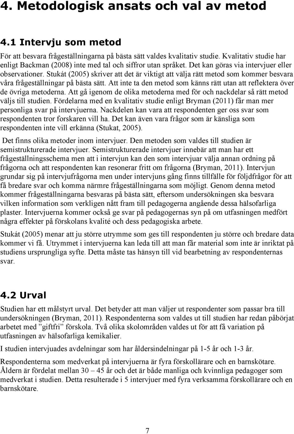 Stukát (2005) skriver att det är viktigt att välja rätt metod som kommer besvara våra frågeställningar på bästa sätt. Att inte ta den metod som känns rätt utan att reflektera över de övriga metoderna.
