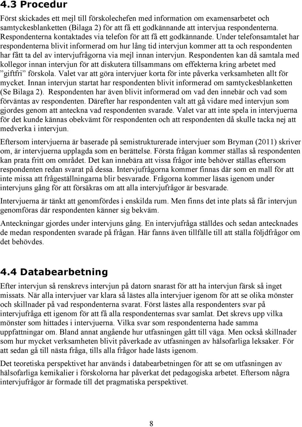 Under telefonsamtalet har respondenterna blivit informerad om hur lång tid intervjun kommer att ta och respondenten har fått ta del av intervjufrågorna via mejl innan intervjun.
