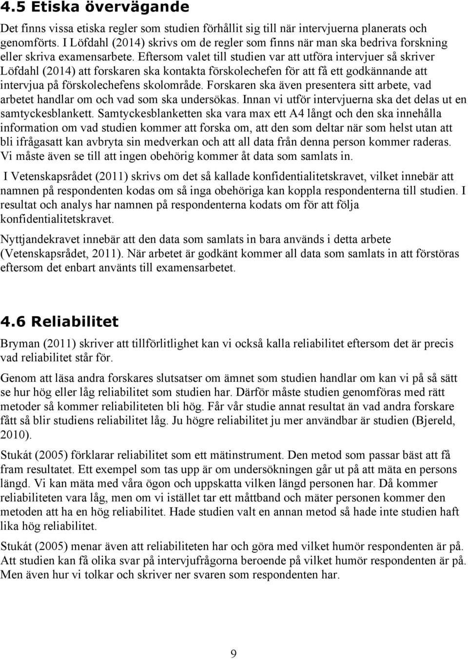 Eftersom valet till studien var att utföra intervjuer så skriver Löfdahl (2014) att forskaren ska kontakta förskolechefen för att få ett godkännande att intervjua på förskolechefens skolområde.