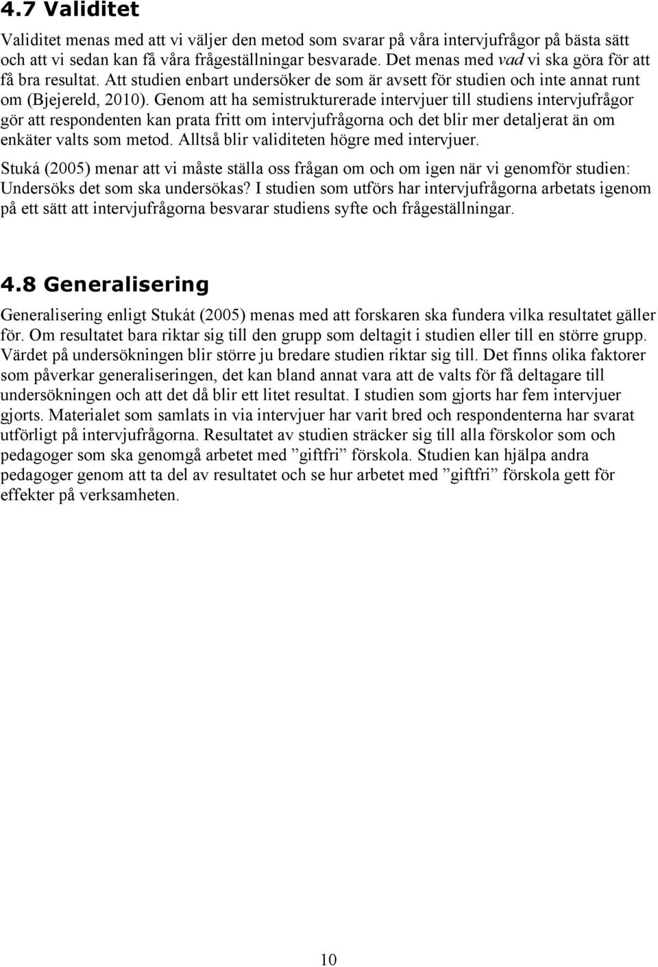 Genom att ha semistrukturerade intervjuer till studiens intervjufrågor gör att respondenten kan prata fritt om intervjufrågorna och det blir mer detaljerat än om enkäter valts som metod.