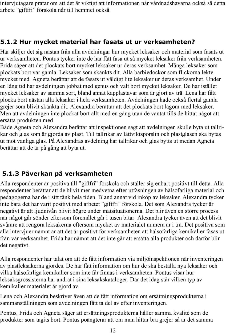 Frida säger att det plockats bort mycket leksaker ur deras verksamhet. Många leksaker som plockats bort var gamla. Leksaker som skänkts dit. Alla barbiedockor som flickorna lekte mycket med.