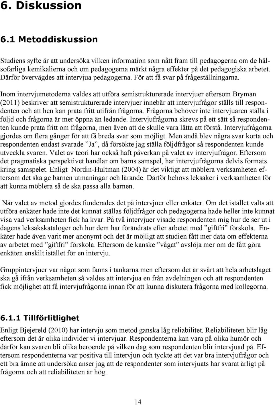 Därför övervägdes att intervjua pedagogerna. För att få svar på frågeställningarna.