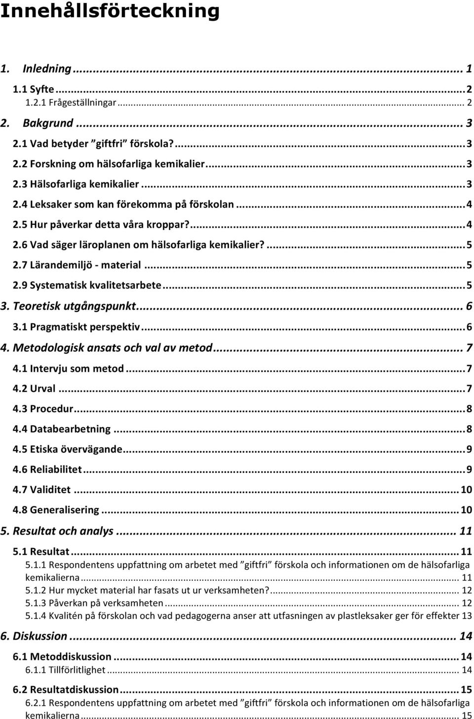 .. 5 3. Teoretisk utgångspunkt... 6 3.1 Pragmatiskt perspektiv... 6 4. Metodologisk ansats och val av metod... 7 4.1 Intervju som metod... 7 4.2 Urval... 7 4.3 Procedur... 8 4.4 Databearbetning... 8 4.5 Etiska övervägande.