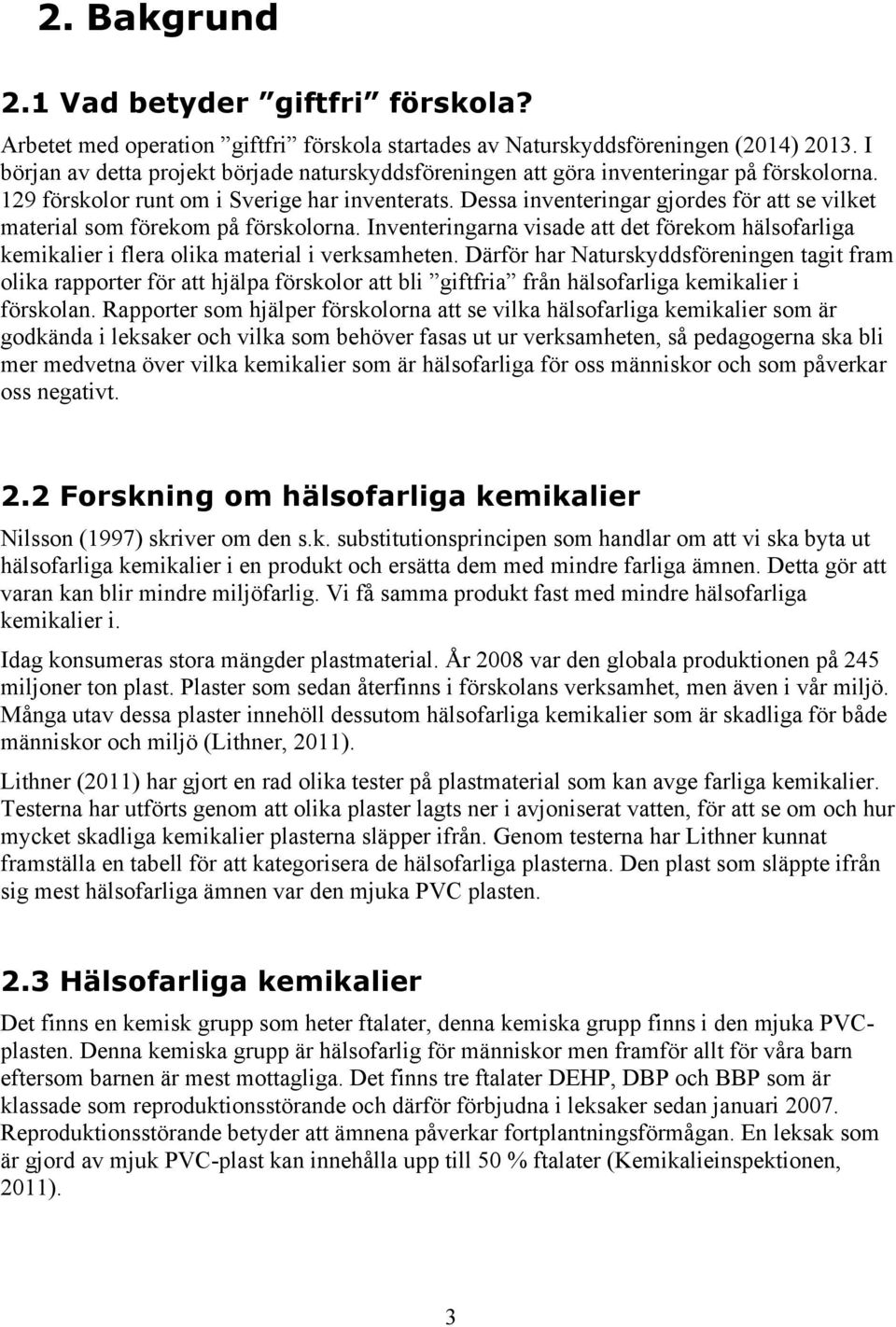 Dessa inventeringar gjordes för att se vilket material som förekom på förskolorna. Inventeringarna visade att det förekom hälsofarliga kemikalier i flera olika material i verksamheten.
