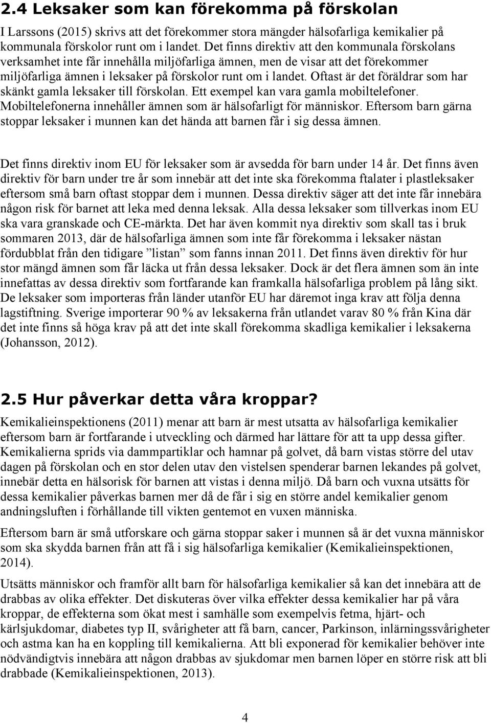 Oftast är det föräldrar som har skänkt gamla leksaker till förskolan. Ett exempel kan vara gamla mobiltelefoner. Mobiltelefonerna innehåller ämnen som är hälsofarligt för människor.