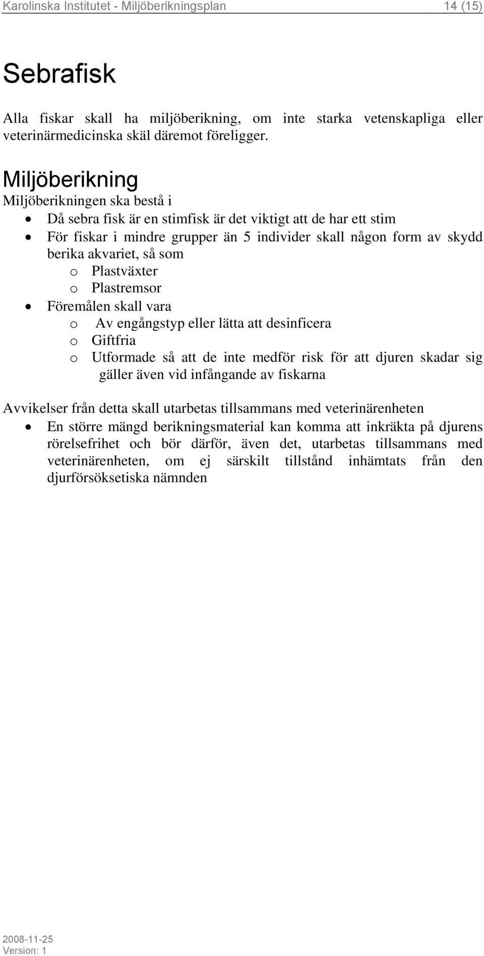 en ska bestå i Då sebra fisk är en stimfisk är det viktigt att de har ett stim För fiskar i mindre grupper än 5 individer skall någon form av skydd