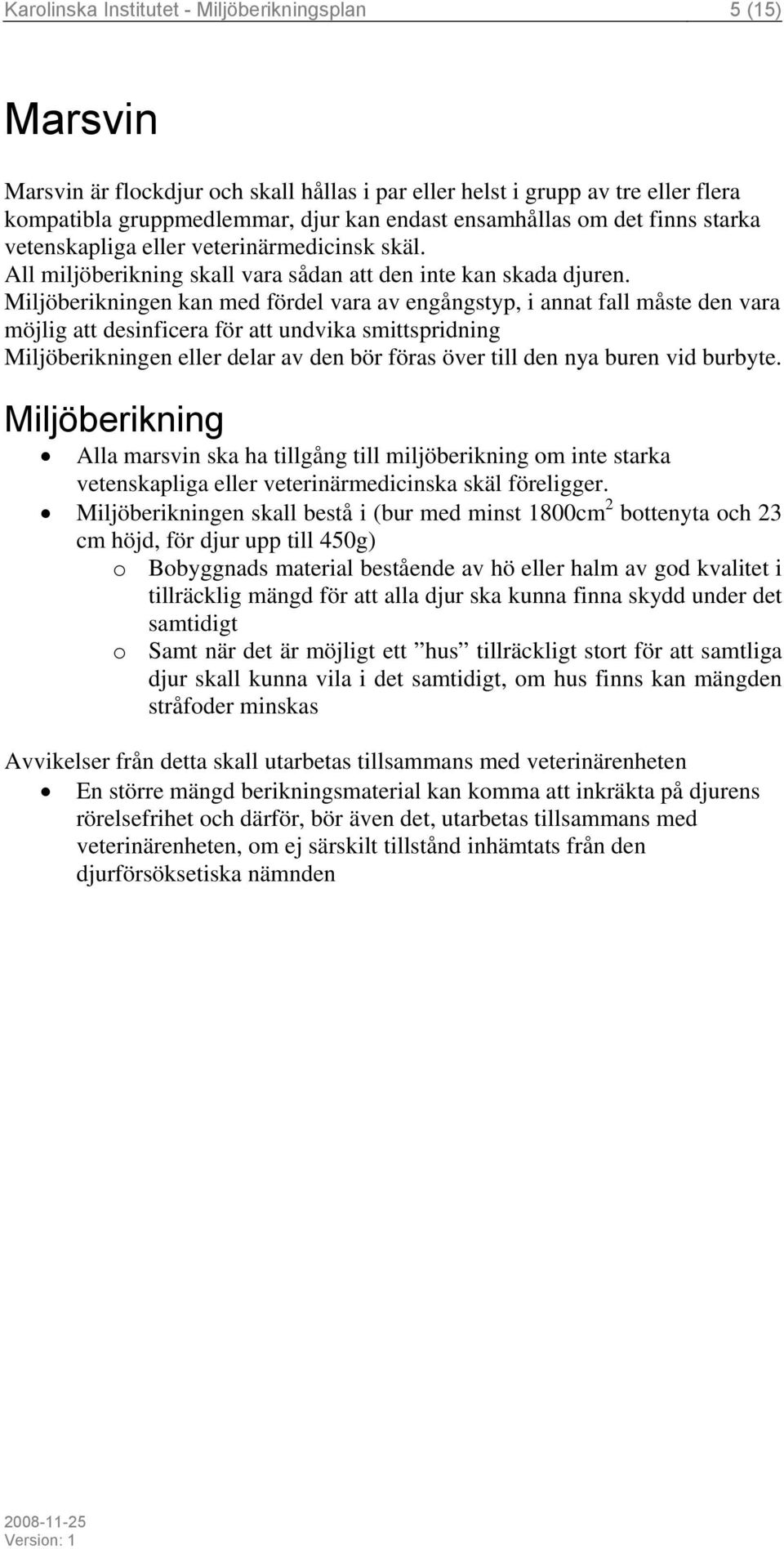 en kan med fördel vara av engångstyp, i annat fall måste den vara möjlig att desinficera för att undvika smittspridning en eller delar av den bör föras över till den nya buren vid burbyte.