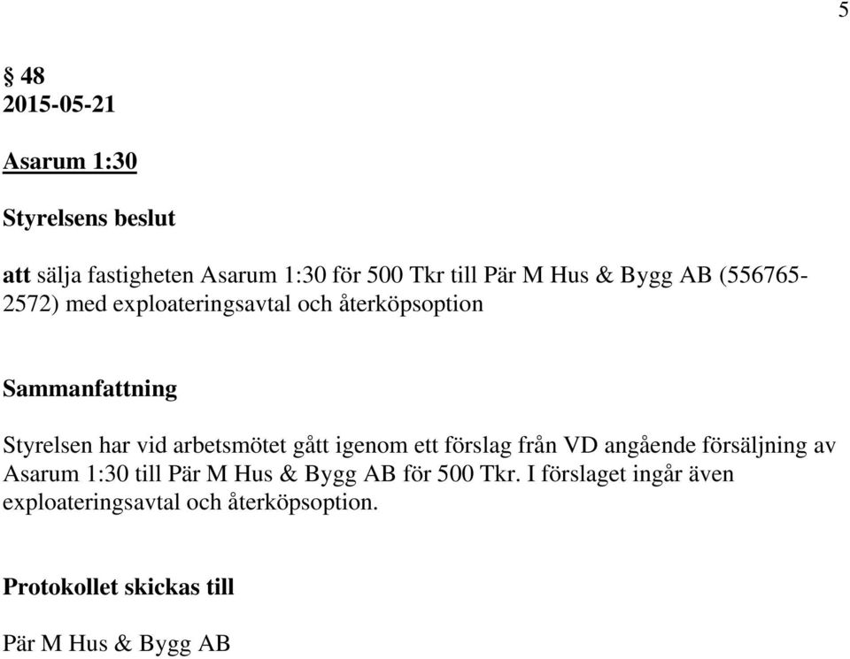 igenom ett förslag från VD angående försäljning av Asarum 1:30 till Pär M Hus & Bygg AB för 500