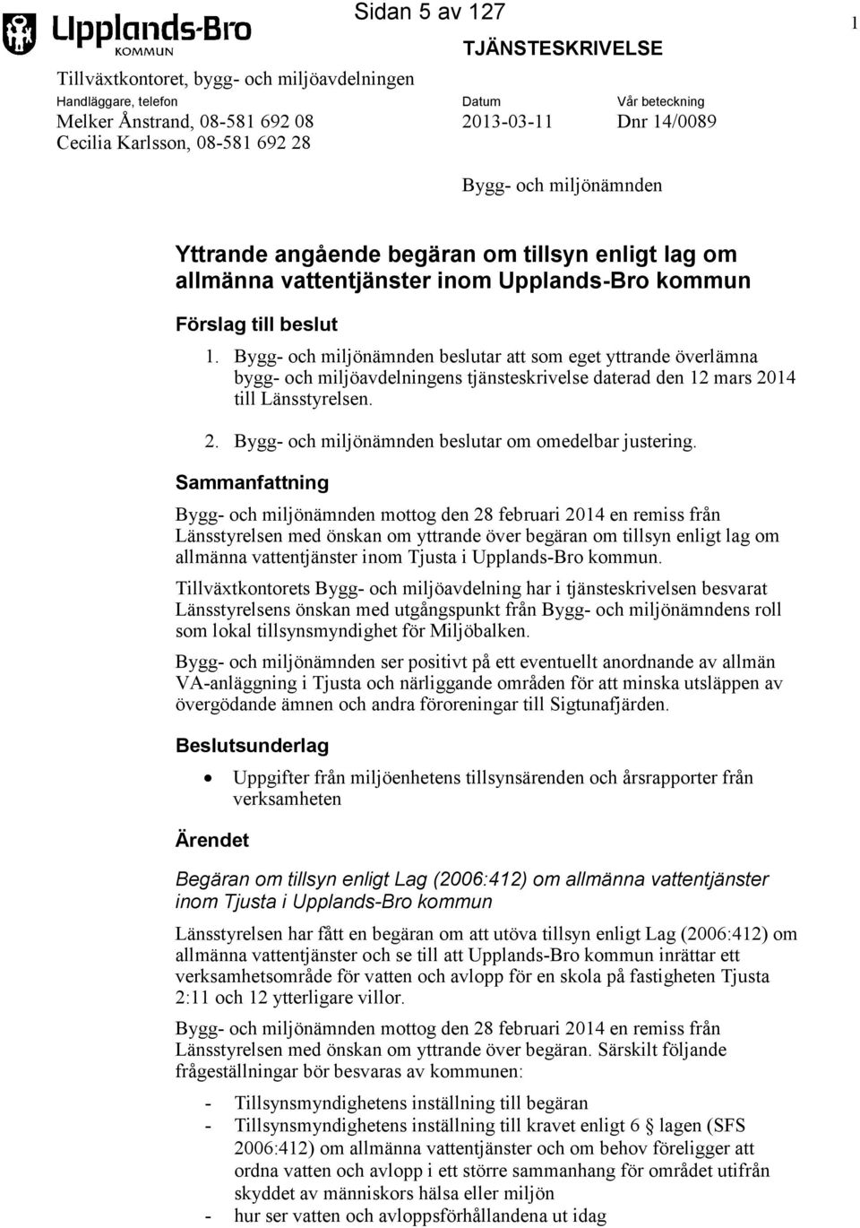 Bygg- och miljönämnden beslutar att som eget yttrande överlämna bygg- och miljöavdelningens tjänsteskrivelse daterad den 12 mars 2014 till Länsstyrelsen. 2. Bygg- och miljönämnden beslutar om omedelbar justering.