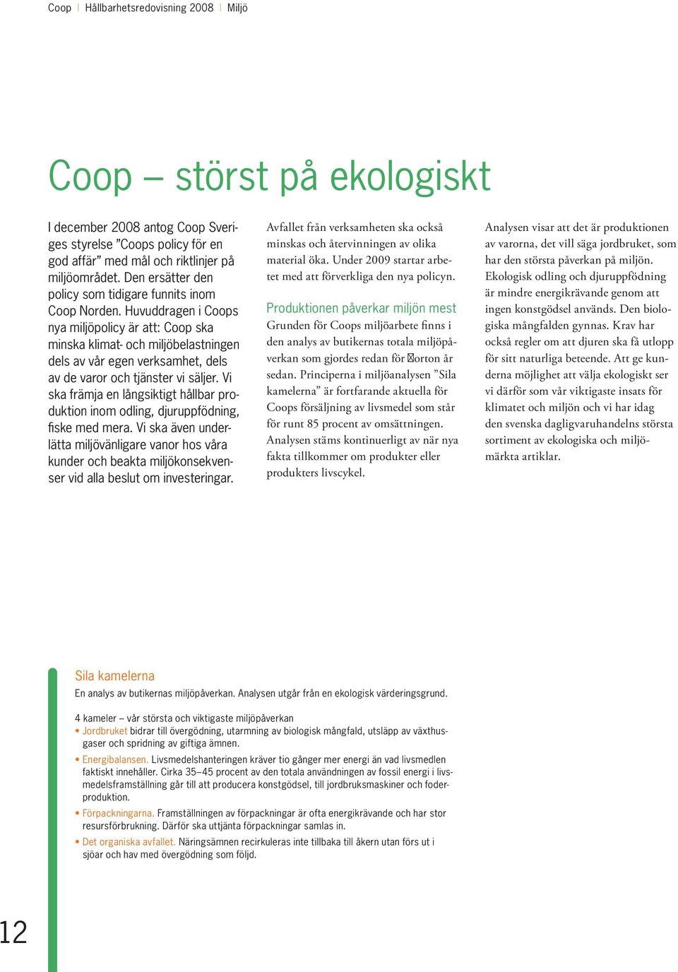Huvuddragen i Coops nya miljöpolicy är att: Coop ska minska klimat- och miljöbelastningen dels av vår egen verksamhet, dels av de varor och tjänster vi säljer.