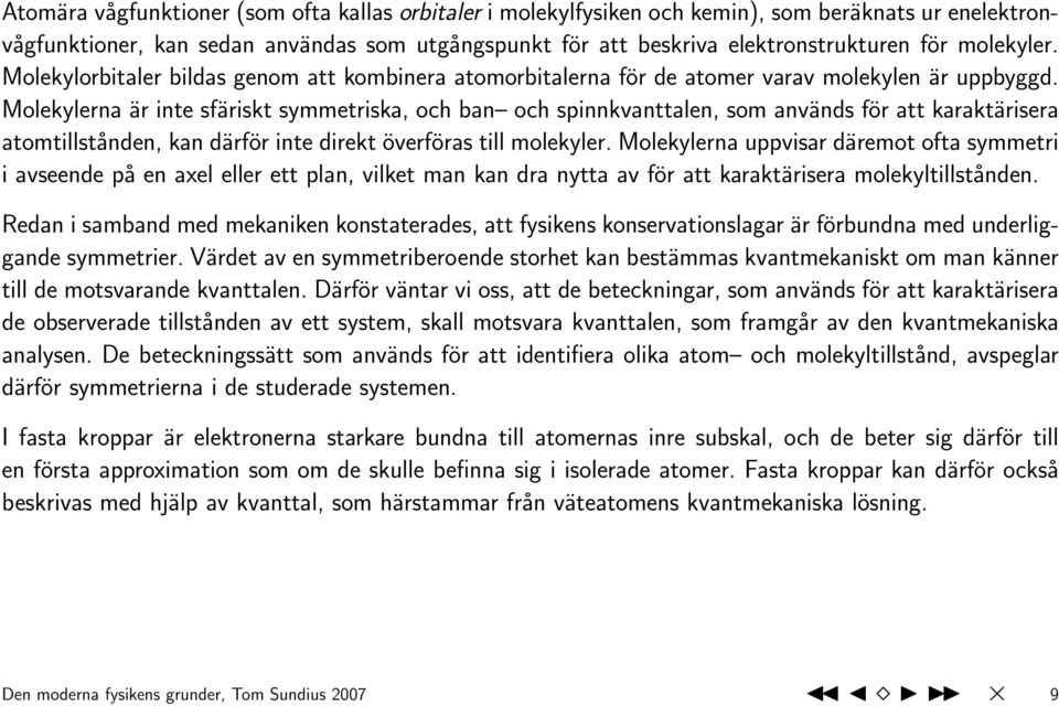 Molekylerna är inte sfäriskt symmetriska, och ban och spinnkvanttalen, som används för att karaktärisera atomtillstånden, kan därför inte direkt överföras till molekyler.