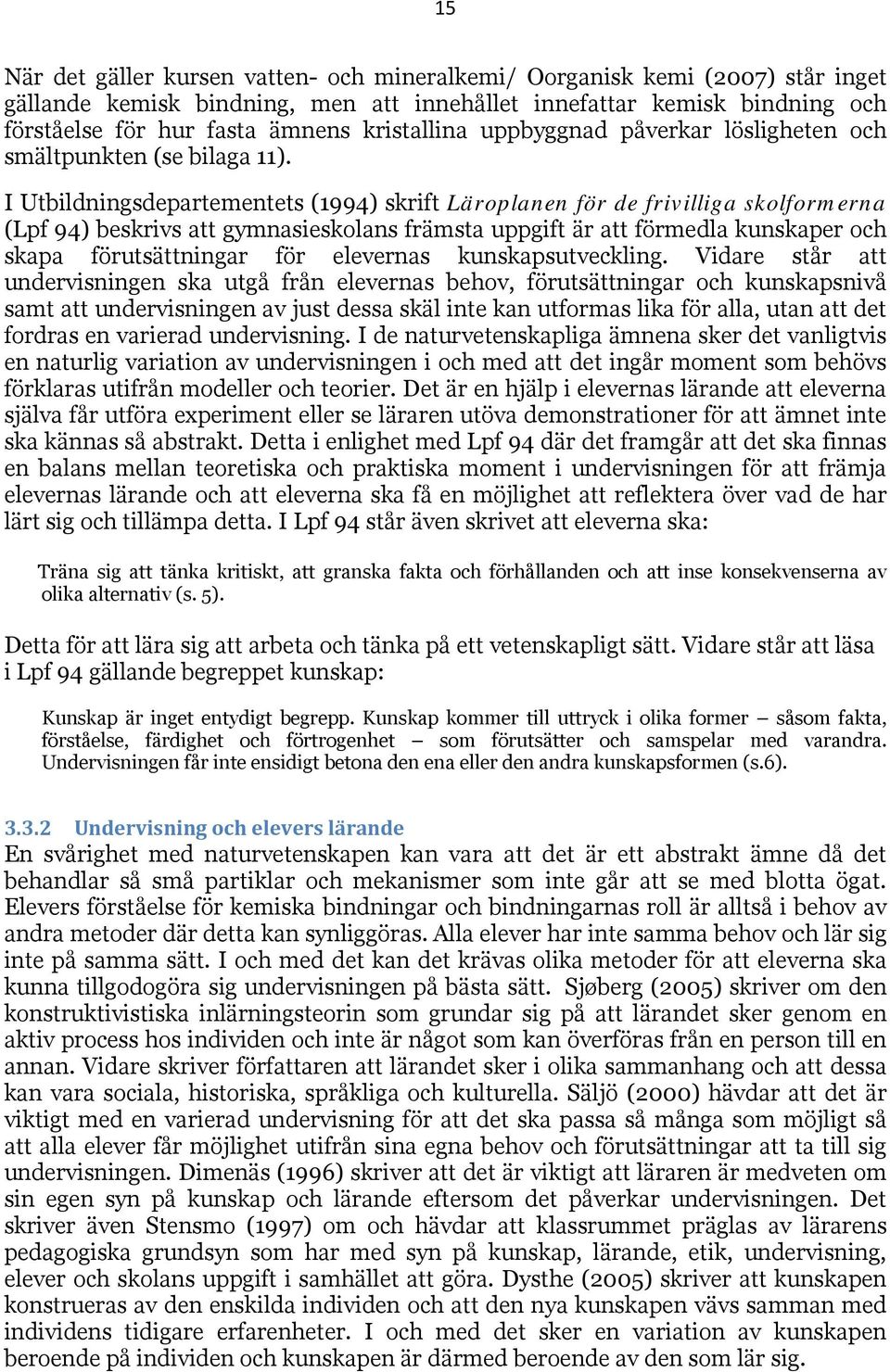 I Utbildningsdepartementets (1994) skrift Läroplanen för de frivilliga skolformerna (Lpf 94) beskrivs att gymnasieskolans främsta uppgift är att förmedla kunskaper och skapa förutsättningar för