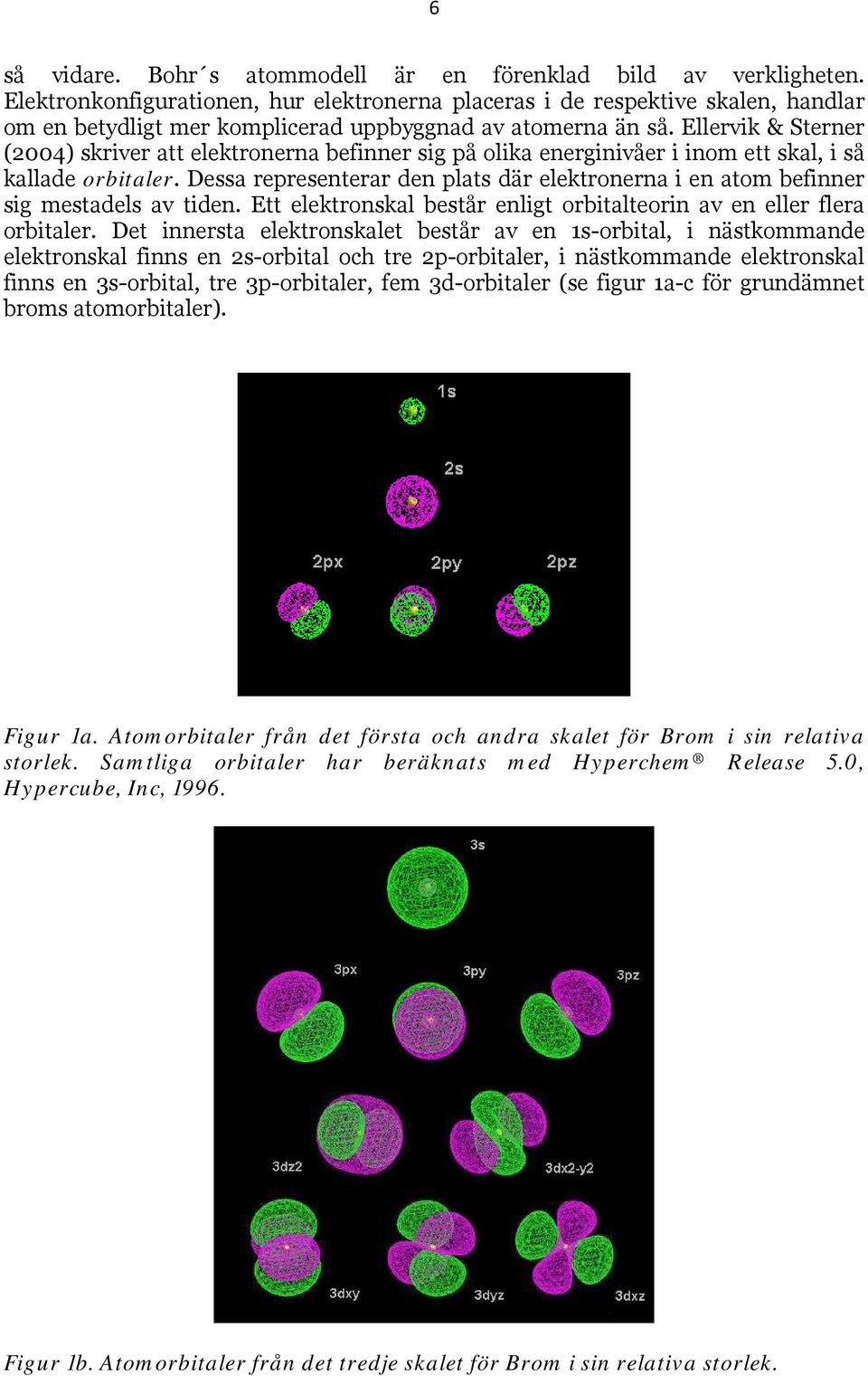 Ellervik & Sterner (2004) skriver att elektronerna befinner sig på olika energinivåer i inom ett skal, i så kallade orbitaler.