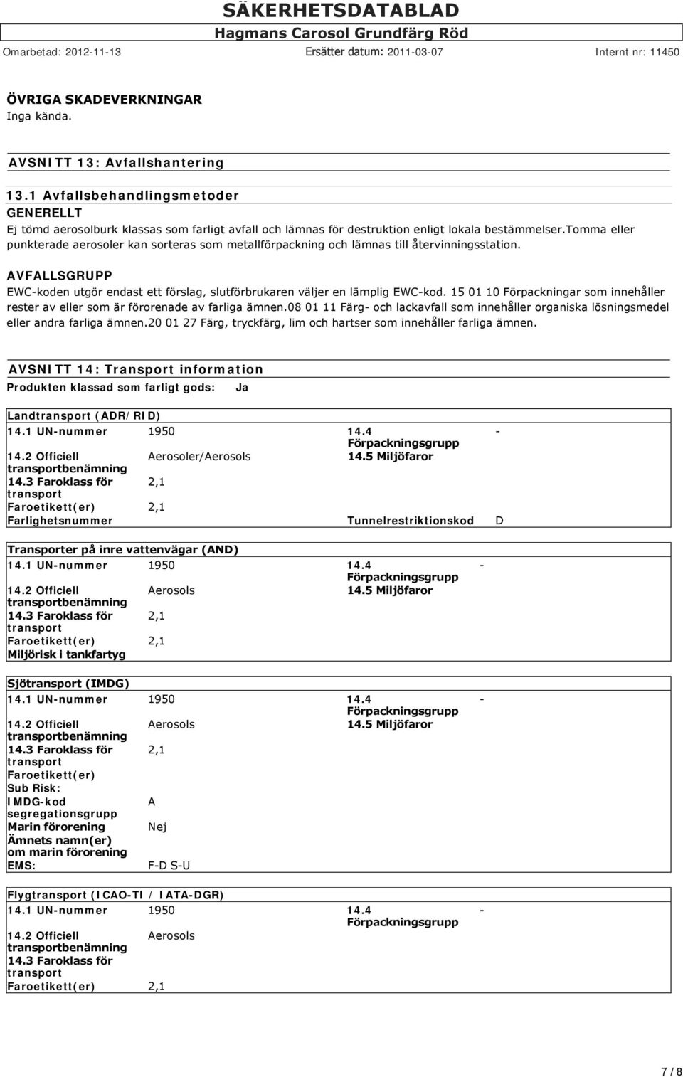 tomma eller punkterade aerosoler kan sorteras som metallförpackning och lämnas till återvinningsstation. AVFALLSGRUPP EWC koden utgör endast ett förslag, slutförbrukaren väljer en lämplig EWC kod.